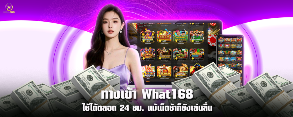 ทางเข้า What168 ใช้ได้ตลอด 24 ชม. แม้เน็ตช้าก็ยังเล่นลื่น
